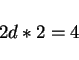 \begin{displaymath}2 d * 2 = 4 \end{displaymath}