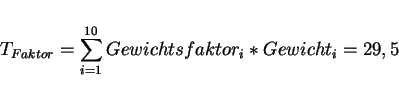 \begin{displaymath}T_{Faktor} = \sum_{i=1}^{10} Gewichtsfaktor_i*Gewicht_i = 29,5\end{displaymath}